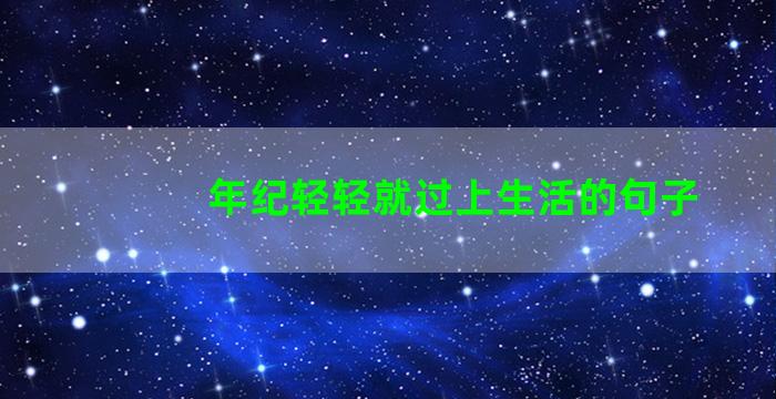 年纪轻轻就过上生活的句子