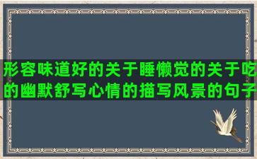 形容味道好的关于睡懒觉的关于吃的幽默舒写心情的描写风景的句子最短