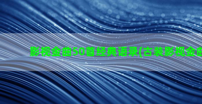 影视金曲50首经典语录(古装影视金曲500首)