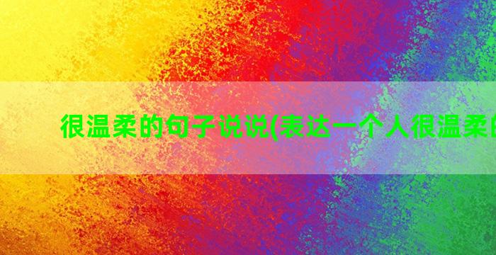 很温柔的句子说说(表达一个人很温柔的句子)