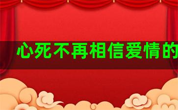 心死不再相信爱情的句子