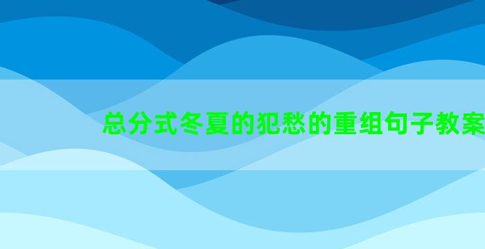 总分式冬夏的犯愁的重组句子教案