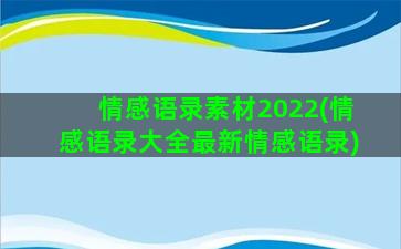 情感语录素材2022(情感语录大全最新情感语录)