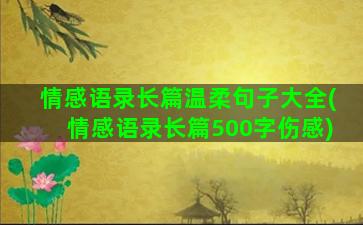 情感语录长篇温柔句子大全(情感语录长篇500字伤感)