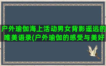 户外瑜伽海上活动男女背影遥远的唯美语录(户外瑜伽的感受与美好)