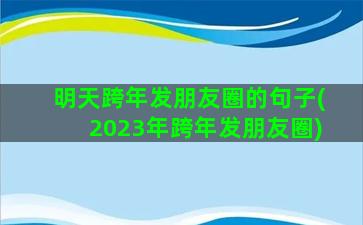 明天跨年发朋友圈的句子(2023年跨年发朋友圈)