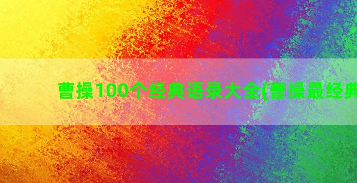 曹操100个经典语录大全(曹操最经典的话)