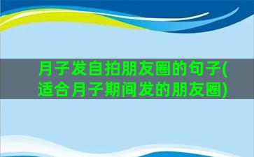 月子发自拍朋友圈的句子(适合月子期间发的朋友圈)