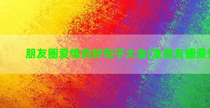 朋友圈爱情的好句子大全(发朋友圈爱情文案)