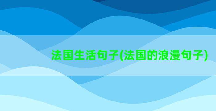 法国生活句子(法国的浪漫句子)