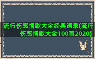 流行伤感情歌大全经典语录(流行伤感情歌大全100首2020)