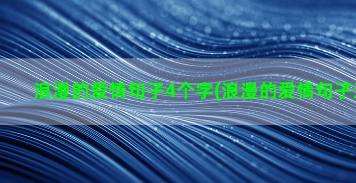 浪漫的爱情句子4个字(浪漫的爱情句子送给爱人)