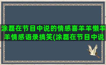 涂磊在节目中说的情感喜羊羊懒羊羊情感语录搞笑(涂磊在节目中说的人物志名言)