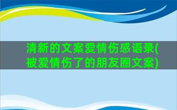 清新的文案爱情伤感语录(被爱情伤了的朋友圈文案)