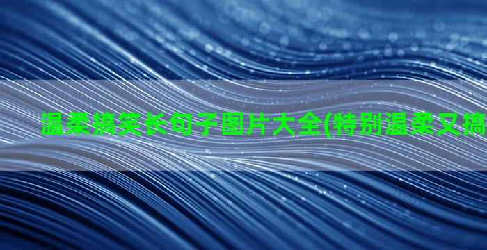 温柔搞笑长句子图片大全(特别温柔又搞笑的句子)