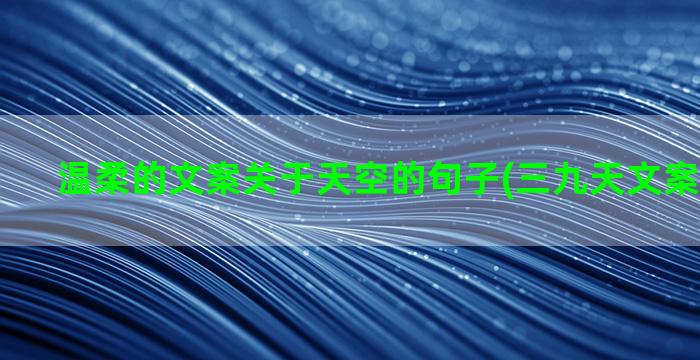 温柔的文案关于天空的句子(三九天文案短句温柔)