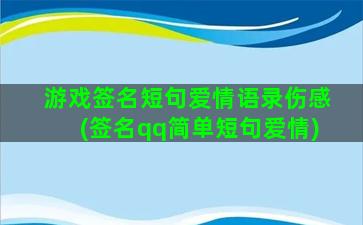 游戏签名短句爱情语录伤感(签名qq简单短句爱情)