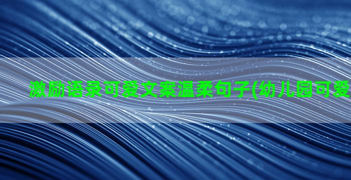 激励语录可爱文案温柔句子(幼儿园可爱文案语录)