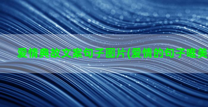 爱情典故文案句子图片(爱情的句子唯美短句文案)