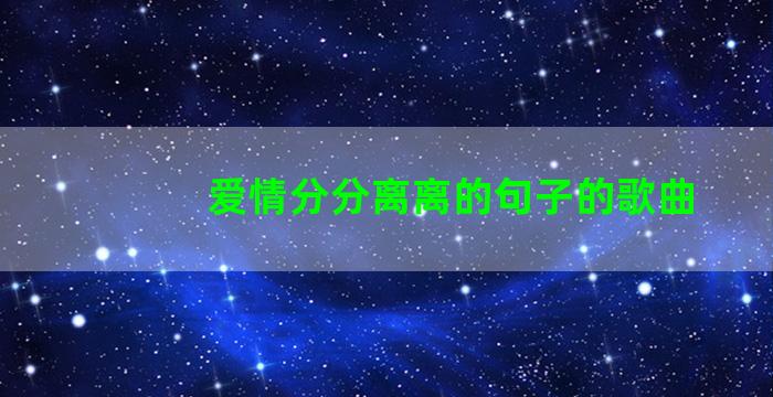 爱情分分离离的句子的歌曲