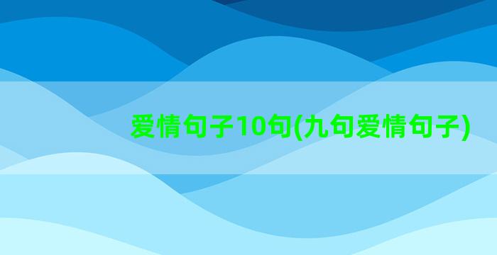 爱情句子10句(九句爱情句子)