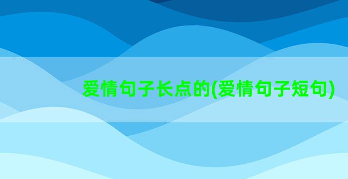 爱情句子长点的(爱情句子短句)