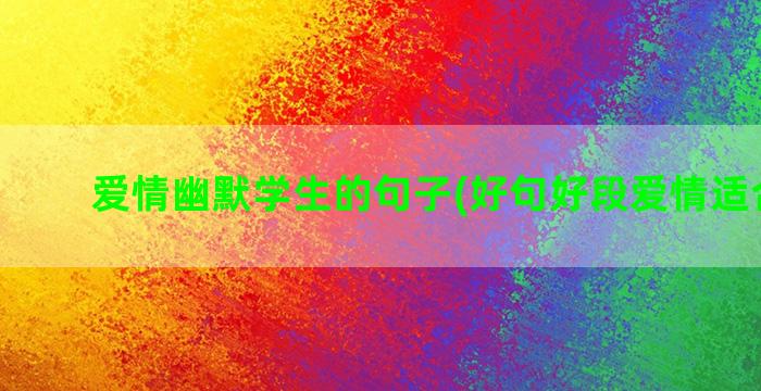 爱情幽默学生的句子(好句好段爱情适合学生)