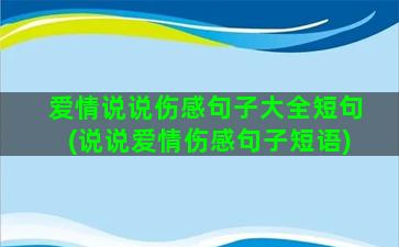 爱情说说伤感句子大全短句(说说爱情伤感句子短语)