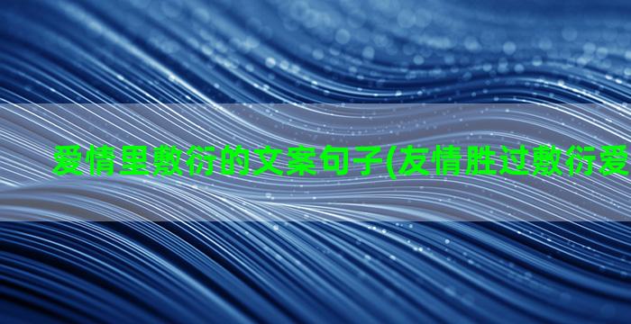 爱情里敷衍的文案句子(友情胜过敷衍爱情的文案)