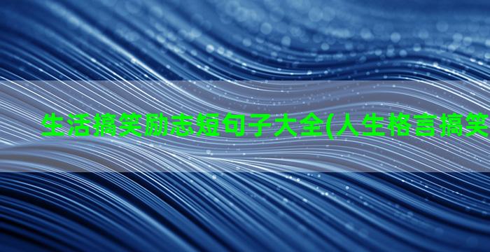 生活搞笑励志短句子大全(人生格言搞笑励志短句)