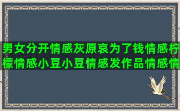 男女分开情感灰原哀为了钱情感柠檬情感小豆小豆情感发作品情感情感语录老娘驾到