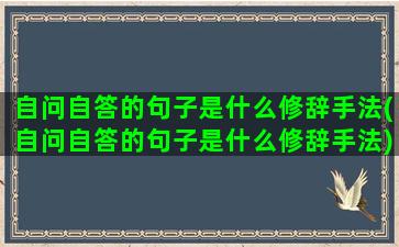 自问自答的句子是什么修辞手法(自问自答的句子是什么修辞手法)