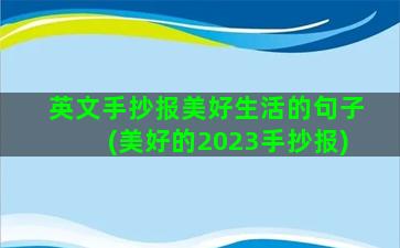 英文手抄报美好生活的句子(美好的2023手抄报)