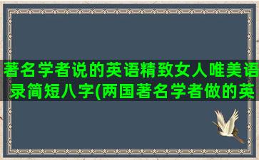 著名学者说的英语精致女人唯美语录简短八字(两国著名学者做的英语)