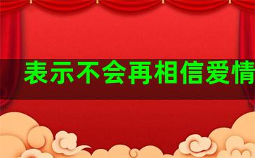 表示不会再相信爱情句子