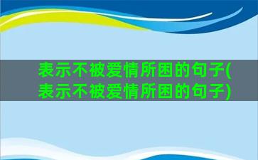 表示不被爱情所困的句子(表示不被爱情所困的句子)