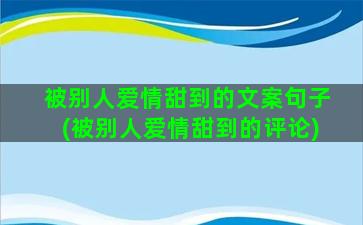 被别人爱情甜到的文案句子(被别人爱情甜到的评论)