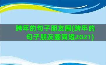 跨年的句子朋友圈(跨年的句子朋友圈简短2021)