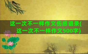 这一次不一样作文伤感语录(这一次不一样作文500字)