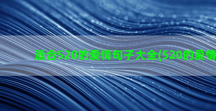 适合520的爱情句子大全(520的爱情暗示语)