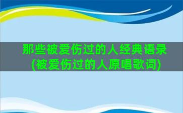 那些被爱伤过的人经典语录(被爱伤过的人原唱歌词)