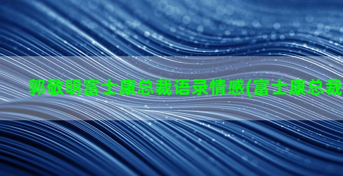 郭敬明富士康总裁语录情感(富士康总裁和董事长)